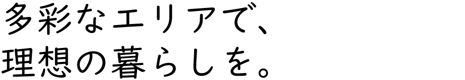 多彩なエリアで、理想の暮らしを。