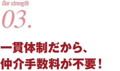 一貫体制だから、仲介手数料が不要！