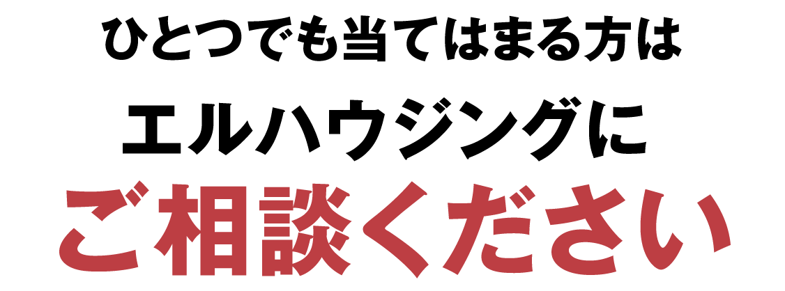 ひとつでも当てはまる方はエルハウジングにご相談ください