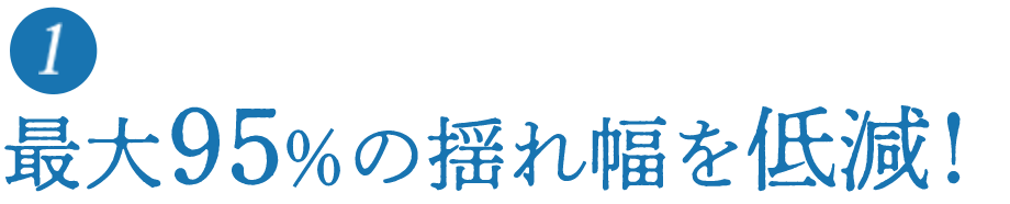 最大95％の揺れ幅を低減！