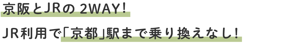 京阪とJRの2WAY！JR利用で「京都」駅まで乗り換えなし！