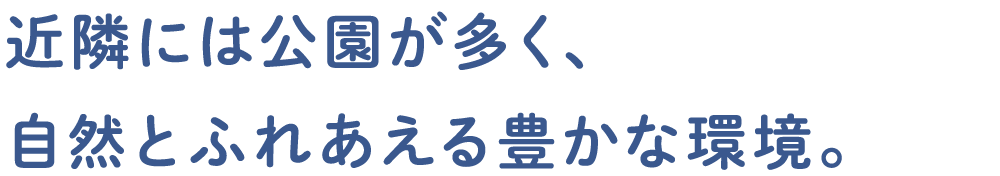 近隣には公園が多く、 自然とふれあえる豊かな環境。