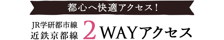 都心へ快適アクセス！JR学研都市線　近鉄京都線　2WAYアクセス