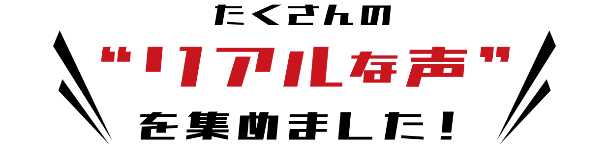 たくさんのリアルな声を集めました！