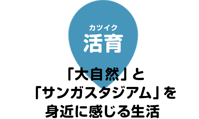 活育（カツイク）　「大自然」と「サンガスタジアム」を身近に感じる生活